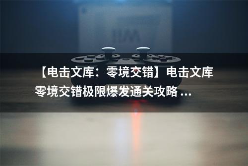 【电击文库：零境交错】电击文库零境交错极限爆发通关攻略 极限爆发怎么过