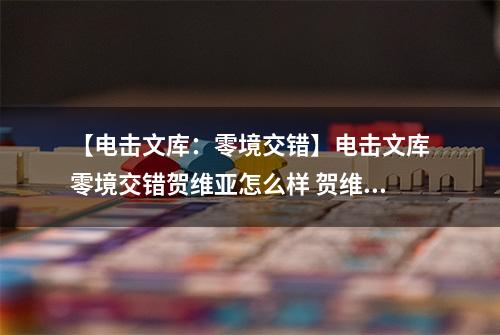 【电击文库：零境交错】电击文库零境交错贺维亚怎么样 贺维亚技能属性图鉴