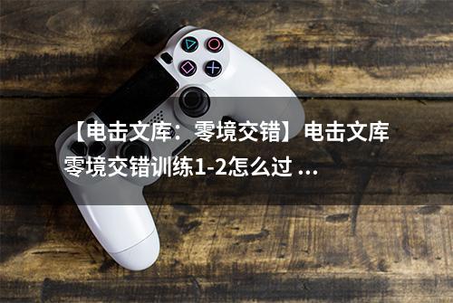 【电击文库：零境交错】电击文库零境交错训练1-2怎么过 训练模式1-2通关攻略