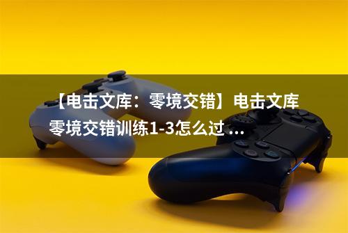 【电击文库：零境交错】电击文库零境交错训练1-3怎么过 训练模式1-3通关攻略