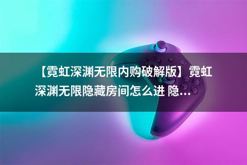 【霓虹深渊无限内购破解版】霓虹深渊无限隐藏房间怎么进 隐藏房间进法分享