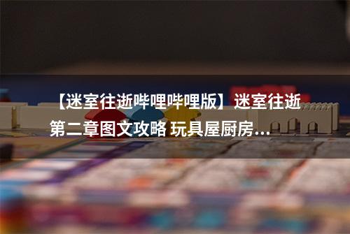 【迷室往逝哔哩哔哩版】迷室往逝第二章图文攻略 玩具屋厨房实验室过关心得