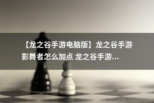 【龙之谷手游电脑版】龙之谷手游影舞者怎么加点 龙之谷手游影舞者技能加点