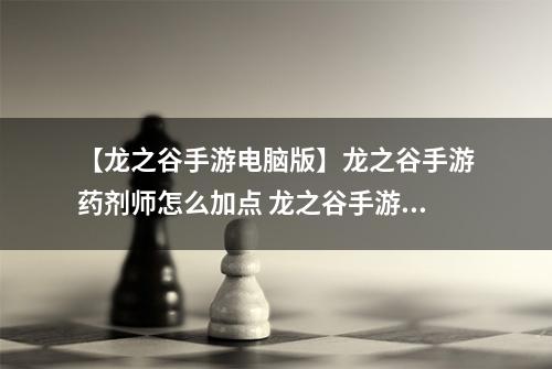 【龙之谷手游电脑版】龙之谷手游药剂师怎么加点 龙之谷手游药剂师加点详解