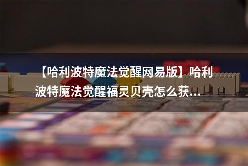 【哈利波特魔法觉醒网易版】哈利波特魔法觉醒福灵贝壳怎么获得 获取方法攻略