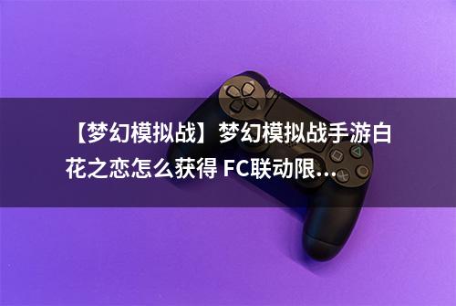 【梦幻模拟战】梦幻模拟战手游白花之恋怎么获得 FC联动限定头像框获得方法介绍