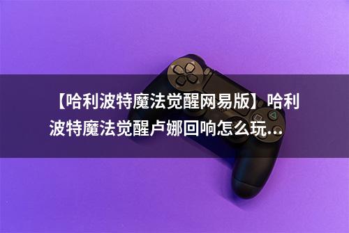 【哈利波特魔法觉醒网易版】哈利波特魔法觉醒卢娜回响怎么玩 上分卡组搭配推荐