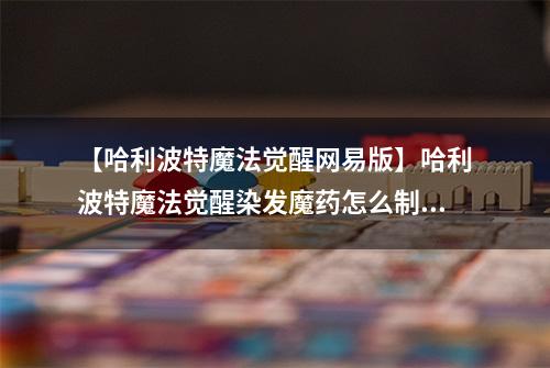 【哈利波特魔法觉醒网易版】哈利波特魔法觉醒染发魔药怎么制作 染发剂制作攻略