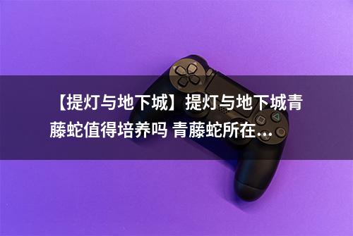 【提灯与地下城】提灯与地下城青藤蛇值得培养吗 青藤蛇所在位置及技能强度详解