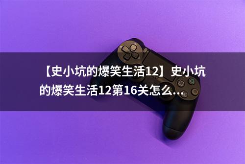 【史小坑的爆笑生活12】史小坑的爆笑生活12第16关怎么过 第16关熊口逃生通关技巧分析