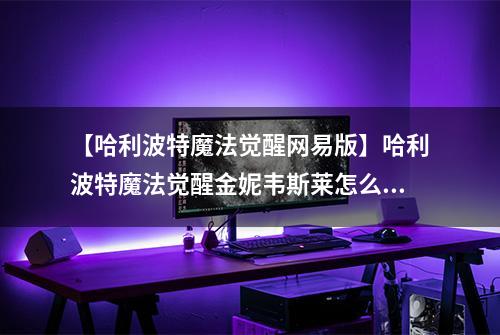 【哈利波特魔法觉醒网易版】哈利波特魔法觉醒金妮韦斯莱怎么玩 回响卡组搭配推荐