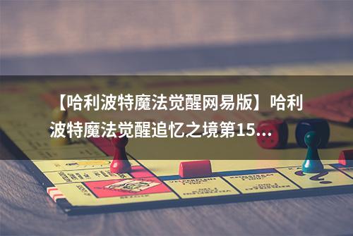【哈利波特魔法觉醒网易版】哈利波特魔法觉醒追忆之境第15层怎么过 芬里尔通关攻略