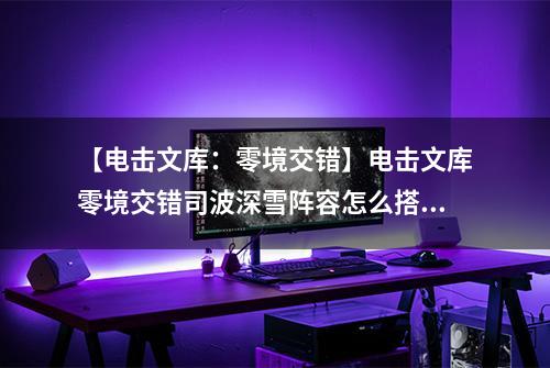 【电击文库：零境交错】电击文库零境交错司波深雪阵容怎么搭配 深雪阵容搭配介绍