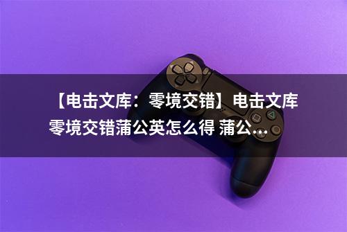 【电击文库：零境交错】电击文库零境交错蒲公英怎么得 蒲公英属性及获得方法介绍