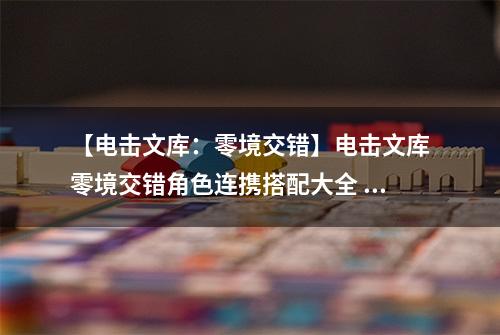 【电击文库：零境交错】电击文库零境交错角色连携搭配大全 所有角色连携搭配推荐