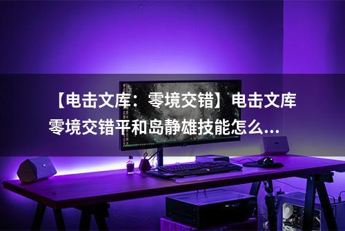 【电击文库：零境交错】电击文库零境交错平和岛静雄技能怎么样 平和岛静雄技能介绍