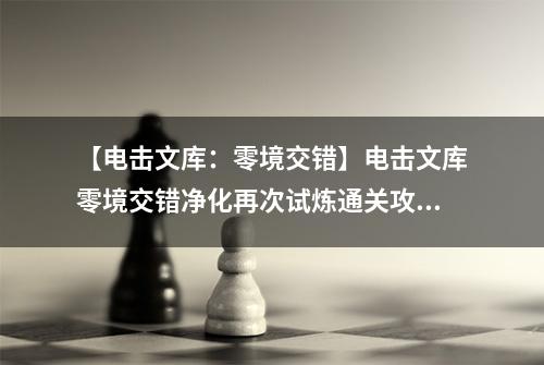 【电击文库：零境交错】电击文库零境交错净化再次试炼通关攻略 净化再次试炼怎么过