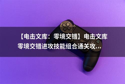 【电击文库：零境交错】电击文库零境交错进攻技能组合通关攻略 进攻技能组合怎么过