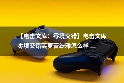【电击文库：零境交错】电击文库零境交错芙萝蕾缇雅怎么样 芙萝蕾缇雅技能属性图鉴