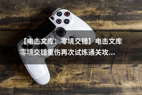 【电击文库：零境交错】电击文库零境交错重伤再次试炼通关攻略 重伤再次试炼怎么过