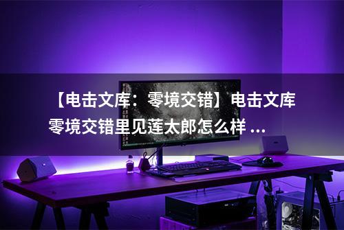 【电击文库：零境交错】电击文库零境交错里见莲太郎怎么样 里见莲太郎属性图鉴介绍