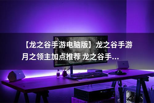【龙之谷手游电脑版】龙之谷手游月之领主加点推荐 龙之谷手游月之领主技能加点攻略