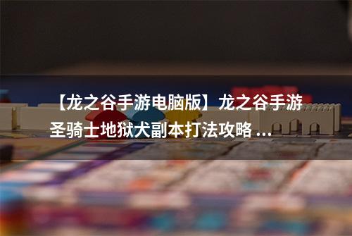 【龙之谷手游电脑版】龙之谷手游圣骑士地狱犬副本打法攻略 地狱犬副本圣骑士怎么玩
