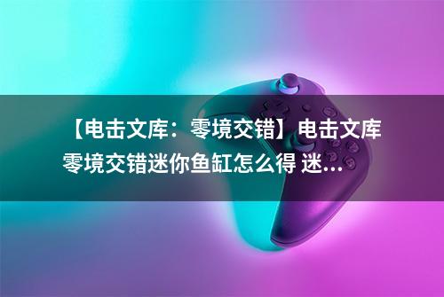 【电击文库：零境交错】电击文库零境交错迷你鱼缸怎么得 迷你鱼缸属性及获得方法介绍