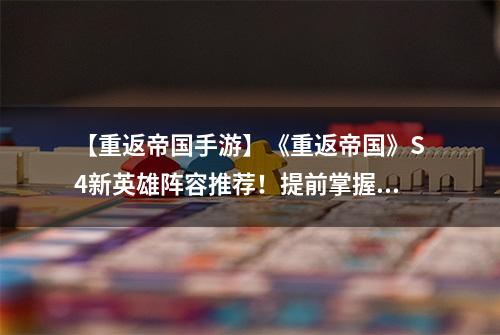 【重返帝国手游】《重返帝国》S4新英雄阵容推荐！提前掌握备战秘籍 开荒夺城快人一步！