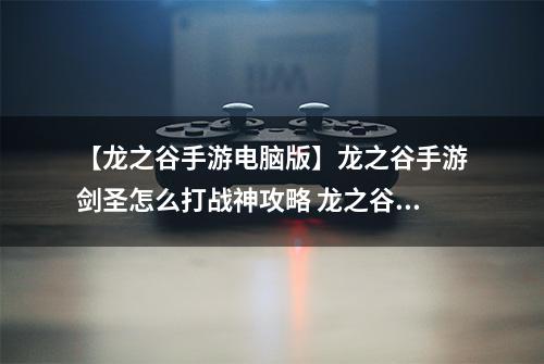 【龙之谷手游电脑版】龙之谷手游剑圣怎么打战神攻略 龙之谷手游剑圣怎么跟战神打解析