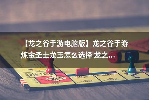 【龙之谷手游电脑版】龙之谷手游炼金圣士龙玉怎么选择 龙之谷手游炼金圣士龙玉搭配攻略
