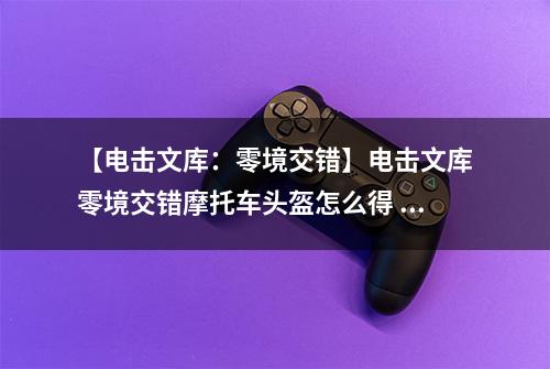 【电击文库：零境交错】电击文库零境交错摩托车头盔怎么得 摩托车头盔属性及获得方法介绍